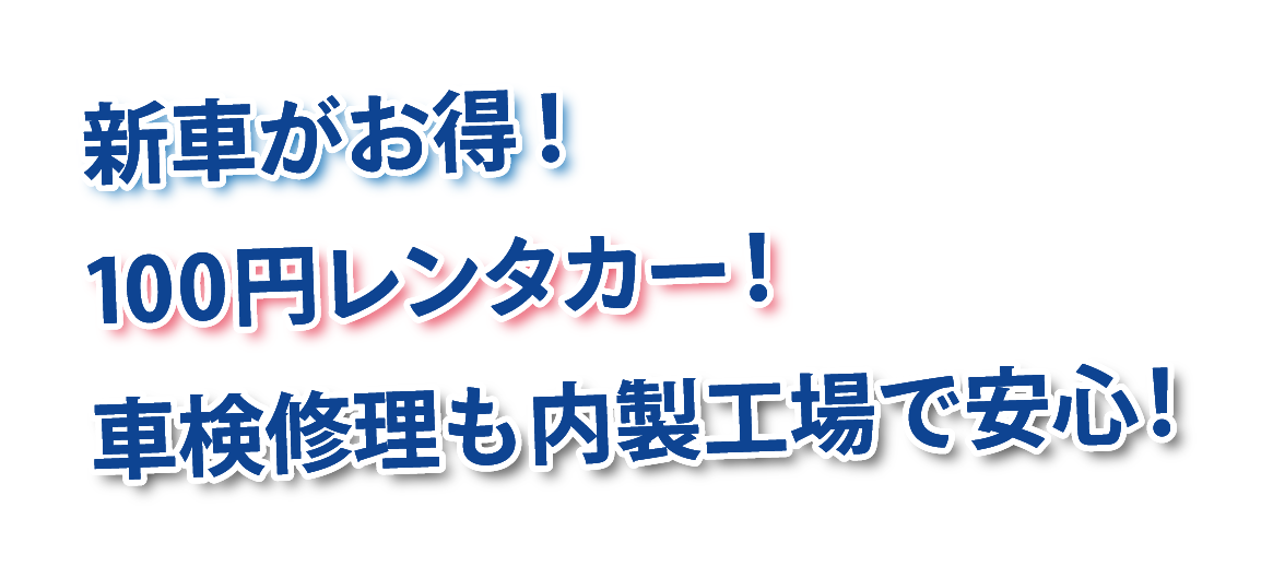 新車がお得!100円レンタカー!車検修理も内製工場で安心!