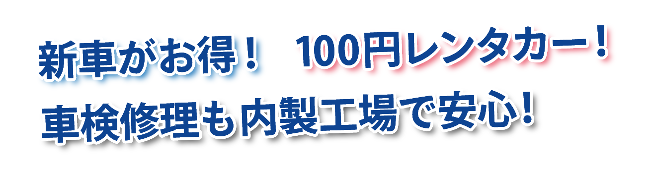 新車がお得!100円レンタカー!車検修理も内製工場で安心!